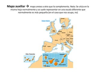 Mapa auxiliar  mapa anexo a otro que lo complementa. Nota: Se sitúa en la 
misma hoja normalmente y se suele representar en una escala diferente que 
normalmente es más pequeña (en el caso que nos ocupa, no) 
 