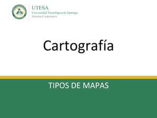 UTESA
Universidad Tecnológica de Santiago
Sistema Corporativo
Cartografía
TIPOS DE MAPAS
 