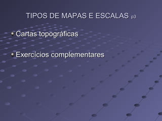 TIPOS DE MAPAS E ESCALASTIPOS DE MAPAS E ESCALAS p3p3
Cartas topográficasCartas topográficas
Exercícios complementaresExercícios complementares
 