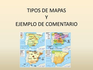 TIPOS DE MAPAS
Y
EJEMPLO DE COMENTARIO
 