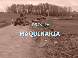 TIPOS DE
MAQUINARIA
 