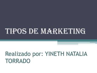 TIPOS DE MARKETING
Realizado por: YINETH NATALIA
TORRADO
 