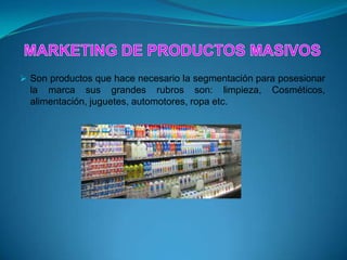  Son productos que hace necesario la segmentación para posesionar
la marca sus grandes rubros son: limpieza, Cosméticos,
alimentación, juguetes, automotores, ropa etc.
 