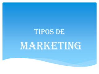 TIPOS DE
marketing
 