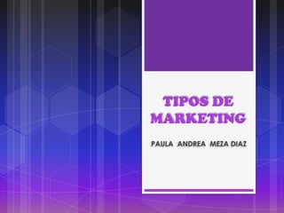 TIPOS DE
MARKETING
PAULA ANDREA MEZA DIAZ
 
