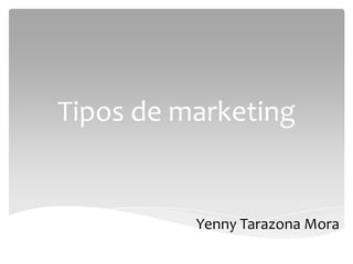 Tipos de marketing
Yenny Tarazona Mora
 