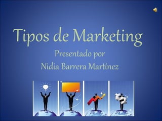 Tipos de Marketing
       Presentado por
   Nidia Barrera Martínez
 