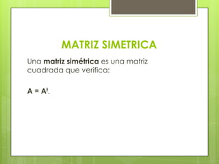 MATRIZ SIMETRICA
Una matriz simétrica es una matriz
cuadrada que verifica:

A = At.
 
