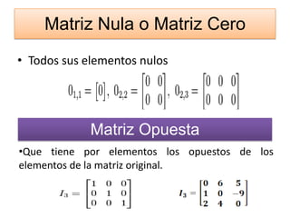 Matriz Nula o Matriz Cero
• Todos sus elementos nulos
Matriz Opuesta
•Que tiene por elementos los opuestos de los
elementos de la matriz original.
 