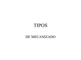 TIPOS

DE MECANIZADO
 