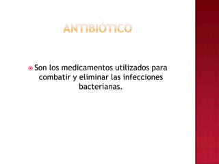 antibióticoSon los medicamentos utilizados para combatir y eliminar las infecciones bacterianas.