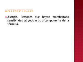 ANTISEPTICOSAlergia. Personas que hayan manifestado sensibilidad al yodo u otro componente de la fórmula.