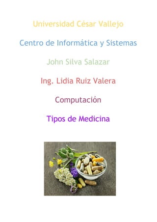 Universidad César Vallejo
Centro de Informática y Sistemas
John Silva Salazar
Ing. Lidia Ruiz Valera
Computación
Tipos de Medicina
 
 