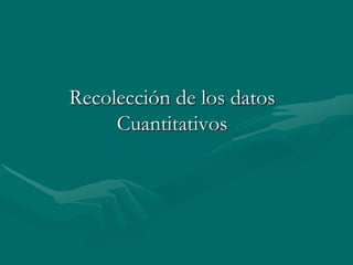 Recolección de los datos
     Cuantitativos
 