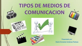 TIPOS DE MEDIOS DE
COMUNICACION
Presentado por:
María Fernanda Cárdenas Pedraza
 