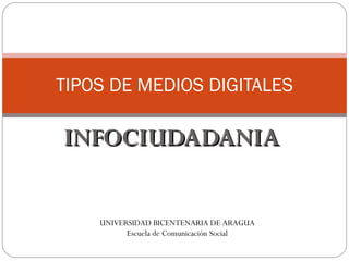 INFOCIUDADANIA TIPOS DE MEDIOS DIGITALES UNIVERSIDAD BICENTENARIA DE ARAGUA Escuela de Comunicación Social 