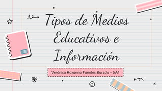 Tipos de Medios
Educativos e
Información
Verónica Roxanna Fuentes Barzola – 5A1
 