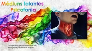 - psicopraxia (gestos e movimentos)
- xenoglosia (falar outras línguas)
 