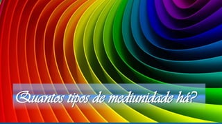 Quantos tipos de mediunidade há?
 