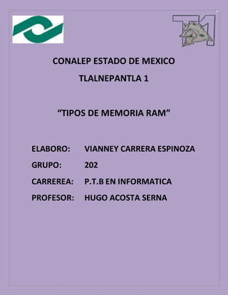 CONALEP ESTADO DE MEXICO
TLALNEPANTLA 1
“TIPOS DE MEMORIA RAM”
ELABORO: VIANNEY CARRERA ESPINOZA
GRUPO: 202
CARREREA: P.T.B EN INFORMATICA
PROFESOR: HUGO ACOSTA SERNA
 