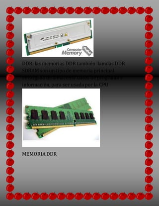 DDR: las memorias DDR también llamdas DDR
SDRAM son un tipo de memoria principal
encargada de almacenar datos de programa e
información, para ser usadapor la CPU
MEMORIA DDR