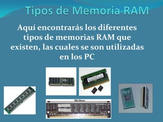 Aquí encontrarás los diferentes
tipos de memorias RAM que
existen, las cuales se son utilizadas
en los PC
 