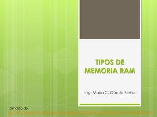 TIPOS DE
                                        MEMORIA RAM


                                        Ing. María C. García Sierra


Tomado de
file:///C:/Users/User/Desktop/TodoSupport%20%20Tipos%20de%20memoria%20RAM.ht
 