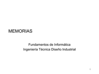 MEMORIAS

       Fundamentos de Informática
    Ingeniería Técnica Diseño Industrial




                                           1
 