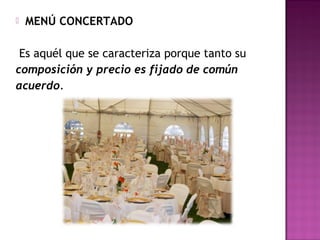 MENÚ CONCERTADO
Es aquél que se caracteriza porque tanto su
composición y precio es fijado de común
acuerdo.
 
