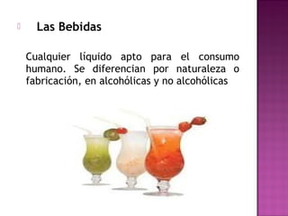  Las Bebidas
Cualquier líquido apto para el consumo
humano. Se diferencian por naturaleza o
fabricación, en alcohólicas y no alcohólicas
 