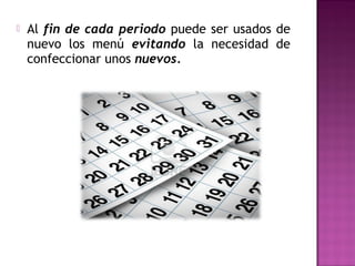  Al fin de cada periodo puede ser usados de
nuevo los menú evitando la necesidad de
confeccionar unos nuevos.
 