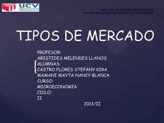 TIPOS DE MERCADO
PROFESOR:
ARISTIDES MELENDES LLANOS
ALUMNAS:
CASTRO FLORES STEFANY KIRA
MAMANI MAYTA NANCY BLANCA
CURSO:
MICROECONOMIA
CICLO:
II
2013/II

{

 
