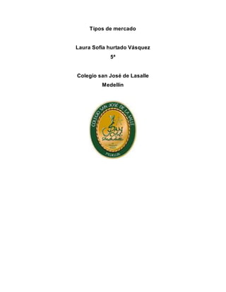 Tipos de mercado
Laura Sofía hurtado Vásquez
5ª
Colegio san José de Lasalle
Medellín
 