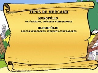 Tipos de MERCADO MONOPÓLIO   um vendedor, inúmeros compradores OLIGOPÓLIO   poucos vendedores, inúmeros compradores 