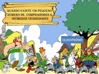 OLIGOPSÓNIO Em que tipo de mercado de javalis vivia a aldeia?  QUANDO EXISTE UM PEQUENO  NÚMERO DE  COMPRADORES E INÚMEROS VENDEDORES 