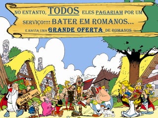 NO ENTANTO,  TODOS   ELES  PAgariam  POR UM serviço!!!!  BATER EM ROMANOS… E HAVIA UMA  GRANDE OFERTA  DE ROMANOS 