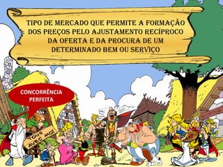 CONCORRÊNCIA PERFEITA Tipo de mercado que permite a formação Dos preços pelo ajustamento recíproco Da oferta e da procura de um Determinado bem ou serviço 