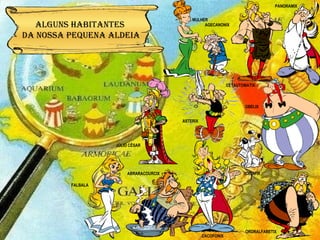 ABRARACOURCIX FALBALA CACOFONIX ORDRALFABETIX IDEIAFIX OBELIX ASTERIX PANORAMIX JÚLIO CÉSAR MULHER AGECANONIX CETAUTOMATIX IX Alguns habitantes da nossa pequena aldeia 