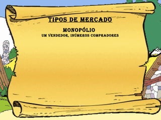 Tipos de MERCADO MONOPÓLIO   um vendedor, inúmeros compradores 