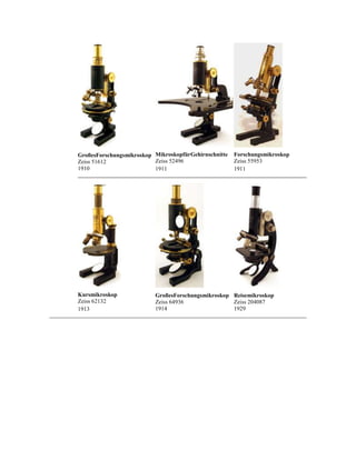 GroßesForschungsmikroskop MikroskopfürGehirnschnitte
Zeiss 52496
Zeiss 51612
1910
1911

Kursmikroskop
Zeiss 62132
1913

Forschungsmikroskop
Zeiss 55953
1911

GroßesForschungsmikroskop Reisemikroskop
Zeiss 64936
Zeiss 204087
1914
1929

 