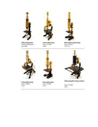 Mikroskopstudie
Ernst LeitzWetzlar
um 1900

Labormikroskop
Leitz 117298
1909

Labormikroskop
Leitz 150563
1912

Kursmikroskop
Leitz 152995
1913

KleinesKursmikroskop
Leitz 141521
1911/12

MikroskopfürGehirnschnitte
Leitz 179569
1917

 
