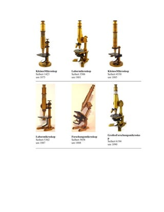 KleinesMikroskop
Seibert 1423
um 1875

Labormikroskop
Seibert 3506
um 1881

KleinesMikroskop
Seibert 4530
um 1885

Labormikroskop
Seibert 5302
um 1887

Forschungsmikroskop
Seibert 5858
um 1888

GroßesForschungsmikrosko
p
Seibert 6194
um 1890

 