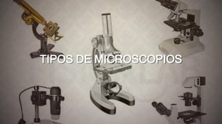 TIPOS DE MICROSCOPIOS
 