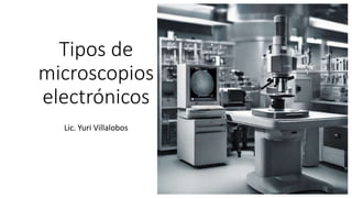 Tipos de
microscopios
electrónicos
Lic. Yuri Villalobos
 