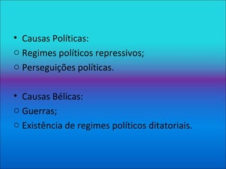 Causas Políticas: Regimes políticos repressivos; Perseguições políticas. Causas Bélicas: Guerras; Existência de regimes políticos ditatoriais. 