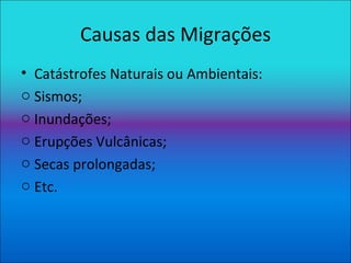 Causas das Migrações Catástrofes Naturais ou Ambientais: Sismos; Inundações; Erupções Vulcânicas; Secas prolongadas; Etc. 