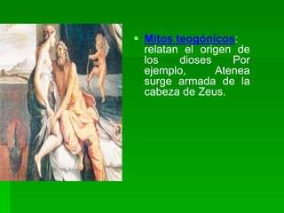  Mitos teogónicos:
relatan el origen de
los dioses Por
ejemplo, Atenea
surge armada de la
cabeza de Zeus.
 