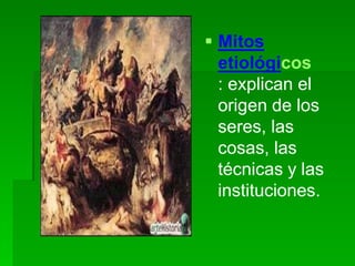  Mitos
etiológicos
: explican el
origen de los
seres, las
cosas, las
técnicas y las
instituciones.
 