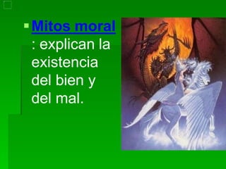 Mitos moral
: explican la
existencia
del bien y
del mal.
 