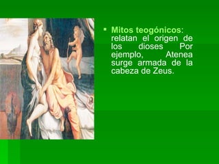 Mitos teogónicos : relatan el origen de los dioses Por ejemplo, Atenea surge armada de la cabeza de Zeus.  